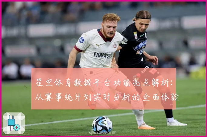 星空体育数据平台功能亮点解析：从赛事统计到实时分析的全面体验