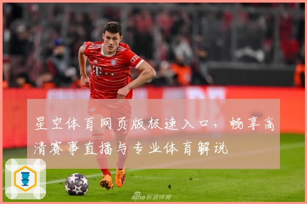 星空体育网页版极速入口，畅享高清赛事直播与专业体育解说