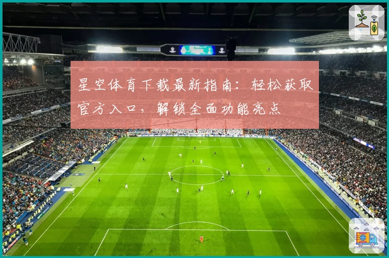 星空体育下载最新指南：轻松获取官方入口，解锁全面功能亮点