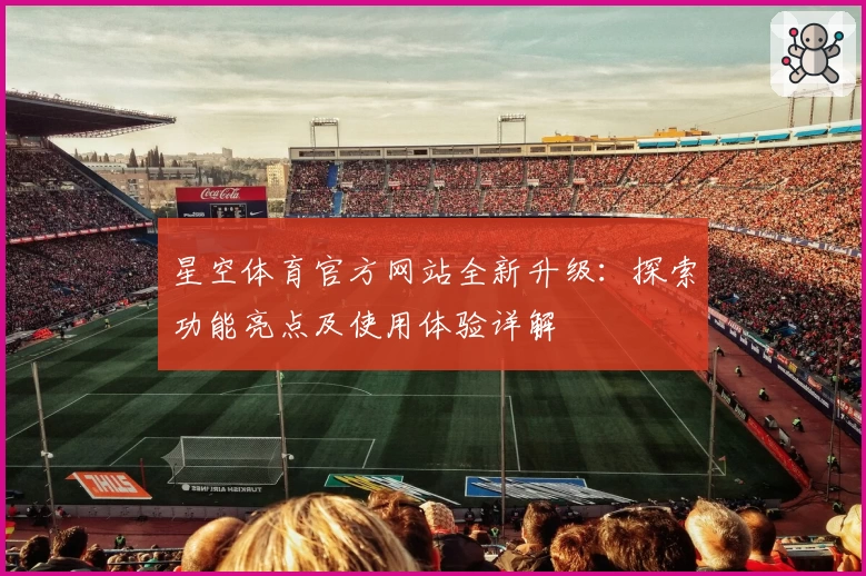星空体育官方网站全新升级：探索功能亮点及使用体验详解