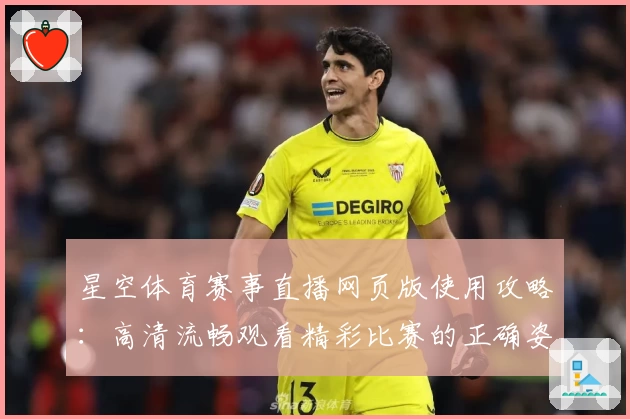 星空体育赛事直播网页版使用攻略:高清流畅观看精彩比赛的正确姿势