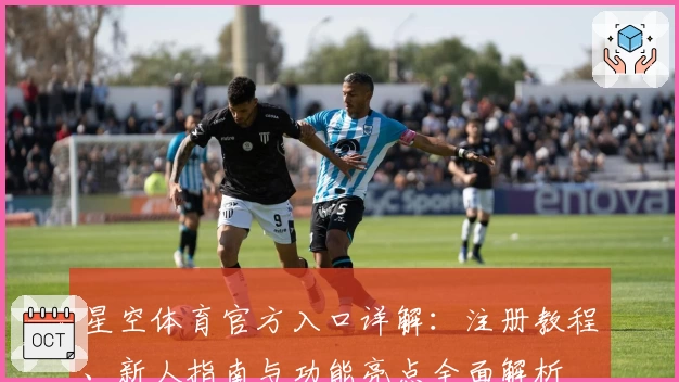 星空体育官方入口详解：注册教程、新人指南与功能亮点全面解析