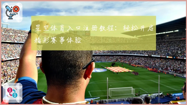 星空体育入口注册教程：轻松开启精彩赛事体验