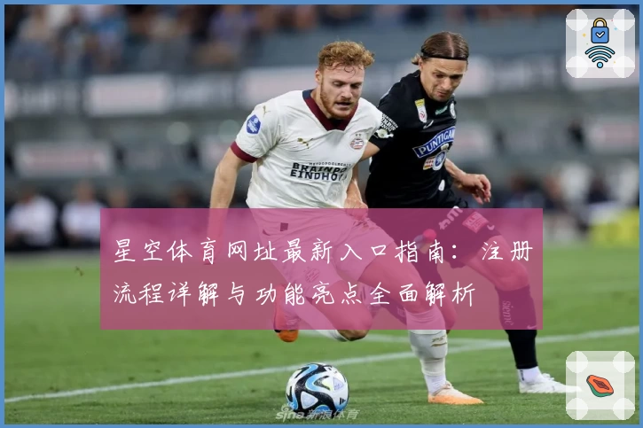星空体育网址最新入口指南：注册流程详解与功能亮点全面解析