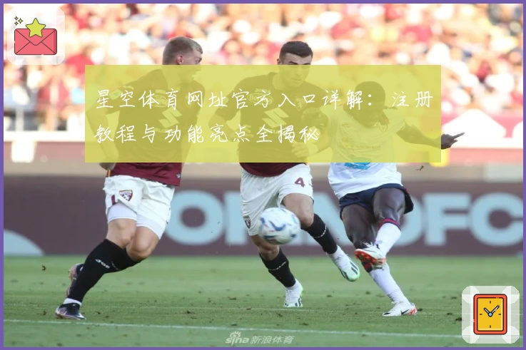 星空体育网址官方入口详解：注册教程与功能亮点全揭秘
