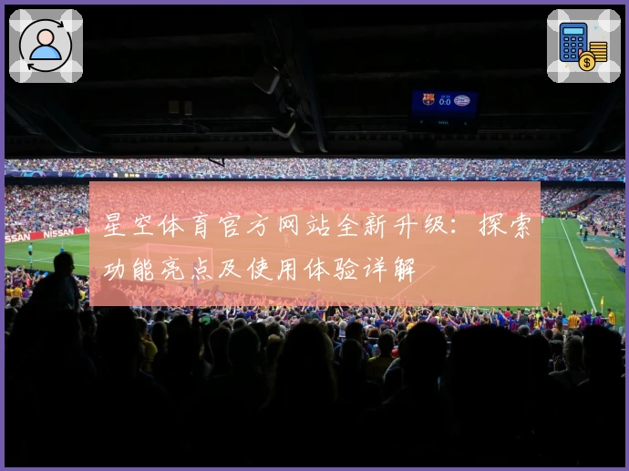 星空体育官方网站全新升级：探索功能亮点及使用体验详解