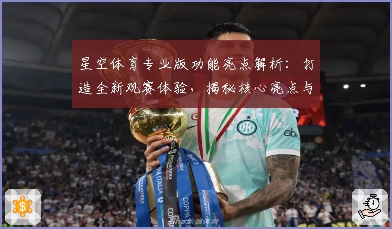 星空体育专业版功能亮点解析：打造全新观赛体验，揭秘核心亮点与使用技巧