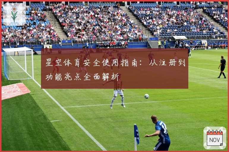 星空体育安全使用指南：从注册到功能亮点全面解析