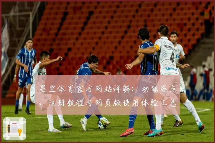 星空体育官方网站详解：功能亮点、注册教程与网页版使用体验汇总