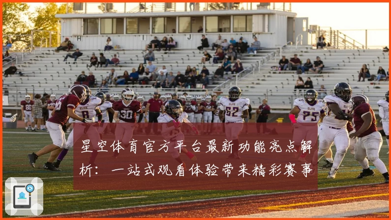 星空体育官方平台最新功能亮点解析：一站式观看体验带来精彩赛事盛宴