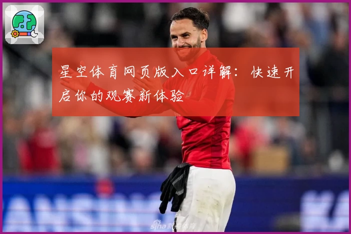星空体育网页版入口详解：快速开启你的观赛新体验