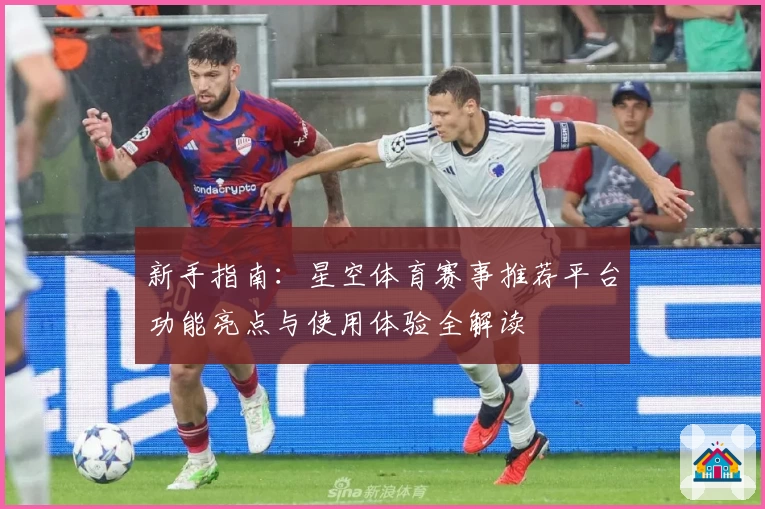 新手指南：星空体育赛事推荐平台功能亮点与使用体验全解读