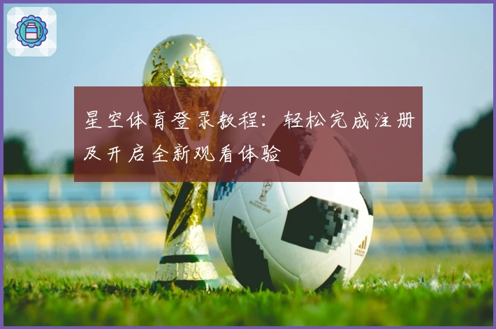星空体育登录教程：轻松完成注册及开启全新观看体验