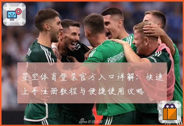 星空体育登录官方入口详解：快速上手注册教程与便捷使用攻略