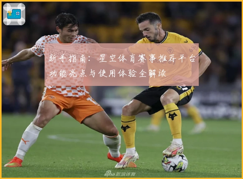 新手指南：星空体育赛事推荐平台功能亮点与使用体验全解读