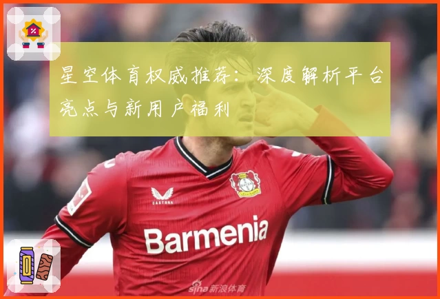 星空体育权威推荐：深度解析平台亮点与新用户福利