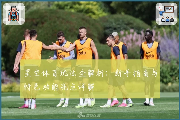 星空体育玩法全解析：新手指南与特色功能亮点详解