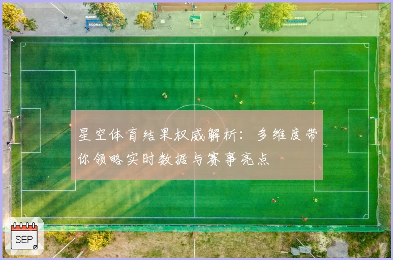 星空体育结果权威解析：多维度带你领略实时数据与赛事亮点