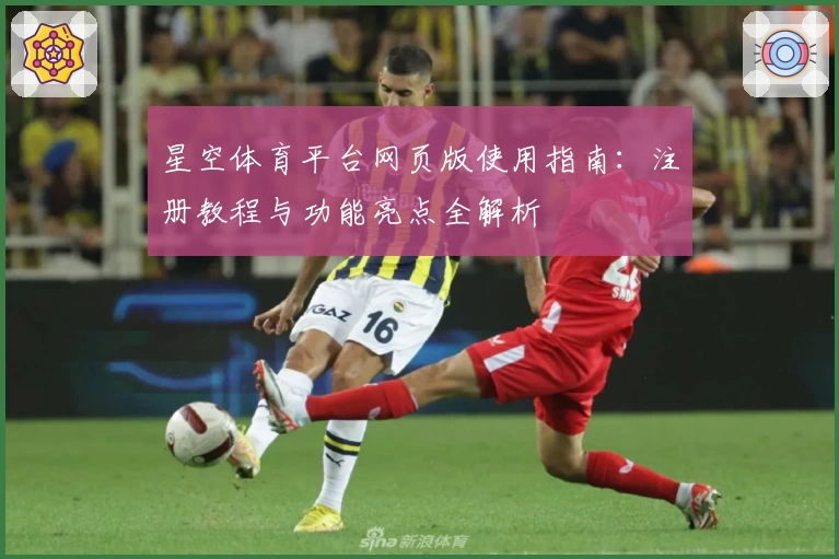 星空体育平台网页版使用指南:注册教程与功能亮点全解析